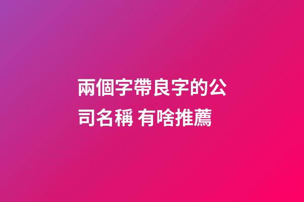 兩個字帶良字的公司名稱 有啥推薦-第1張-公司起名-玄機派